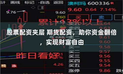 股票配资夹层 期货配资，助你资金翻倍，实现财富自由