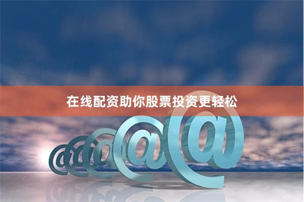 在线配资助你股票投资更轻松