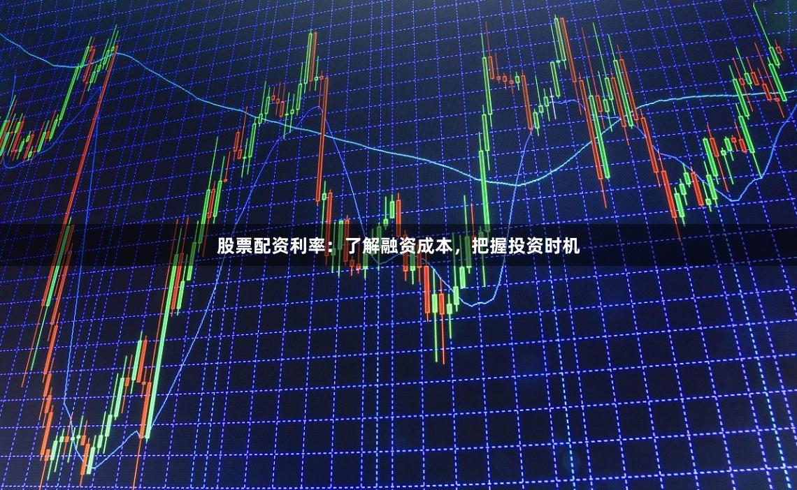 股票配资利率：了解融资成本，把握投资时机