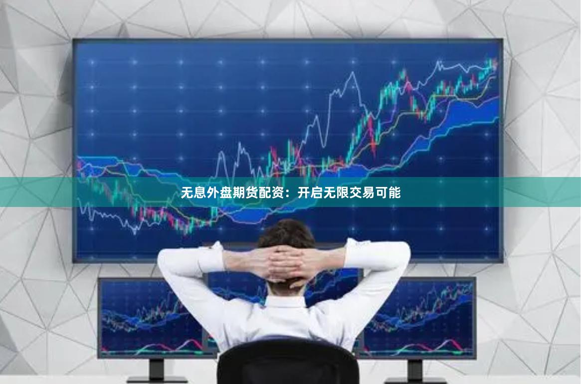 无息外盘期货配资：开启无限交易可能