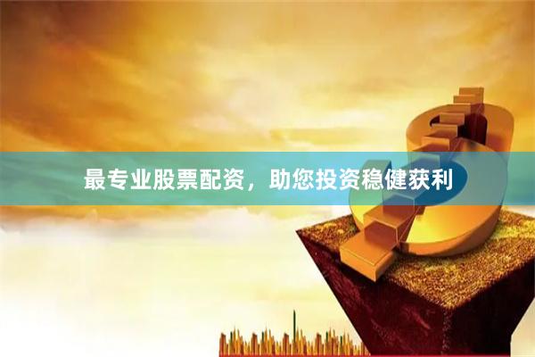 最专业股票配资，助您投资稳健获利
