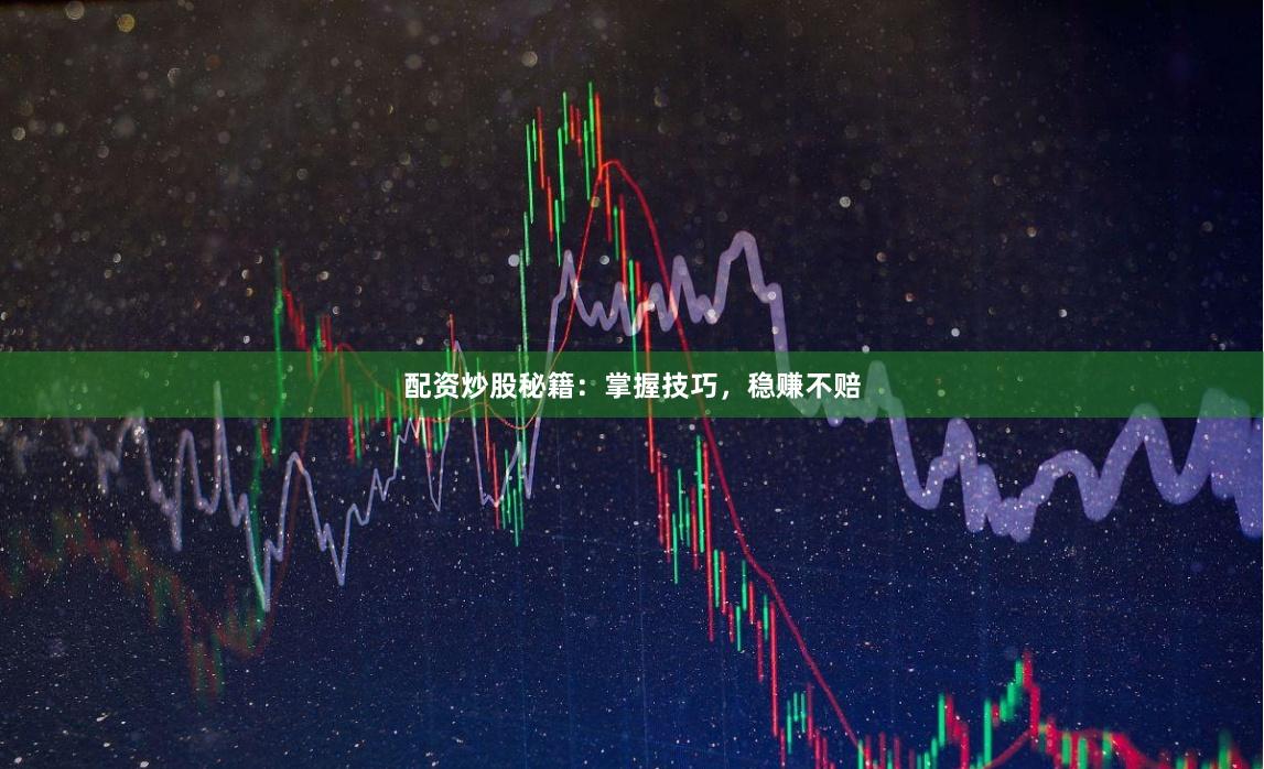 配资炒股秘籍：掌握技巧，稳赚不赔