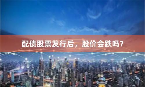配债股票发行后，股价会跌吗？