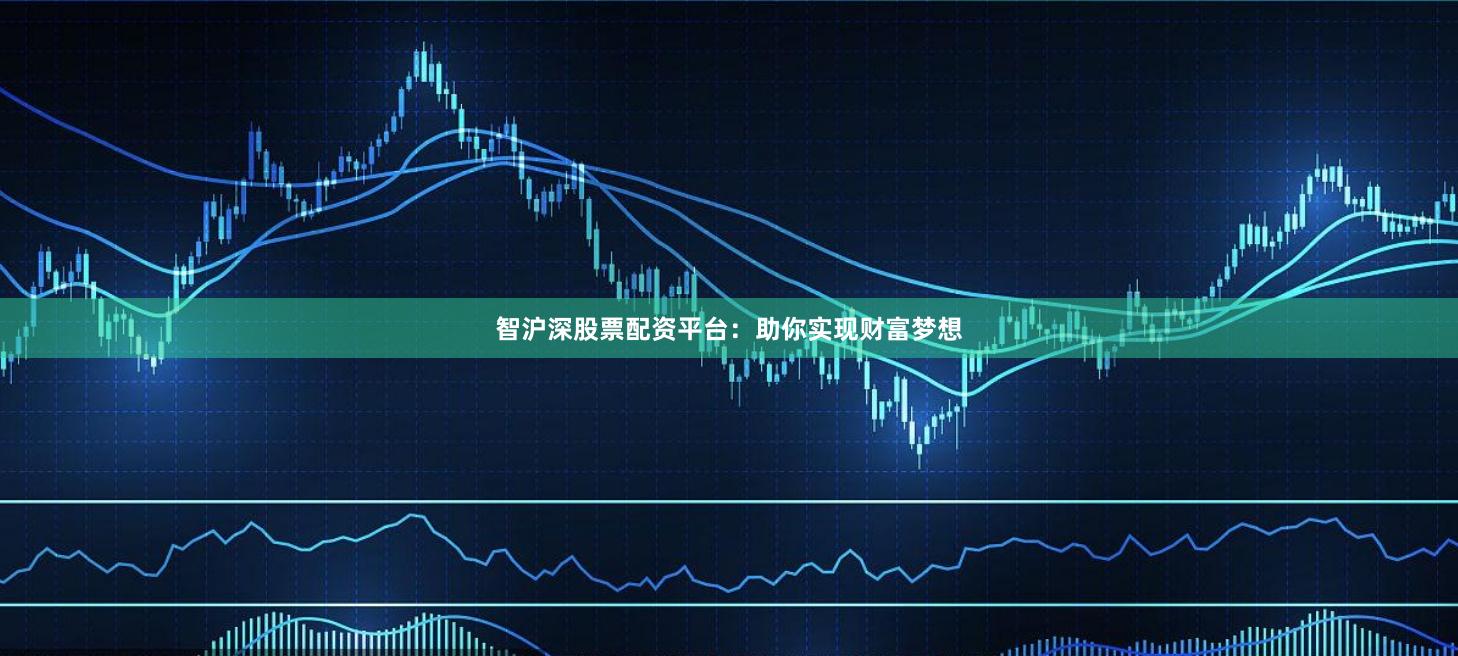 智沪深股票配资平台：助你实现财富梦想