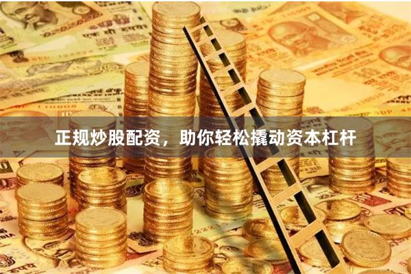 正规炒股配资，助你轻松撬动资本杠杆