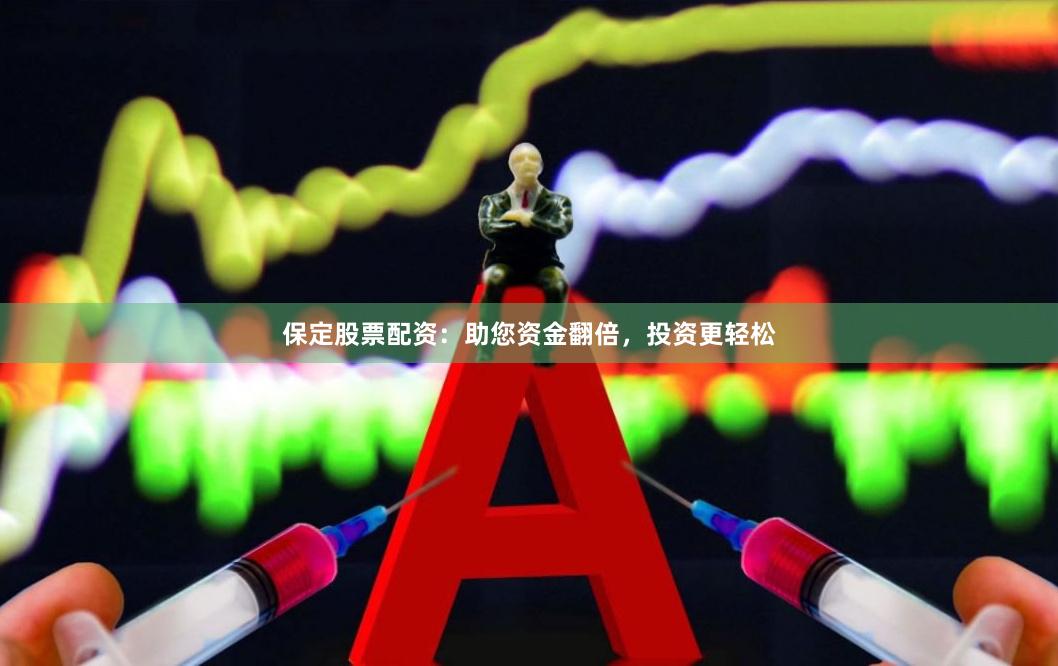 保定股票配资：助您资金翻倍，投资更轻松