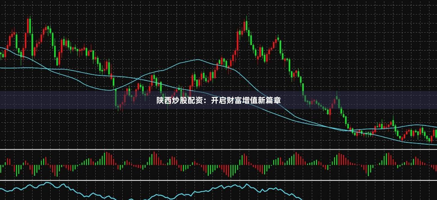 陕西炒股配资：开启财富增值新篇章