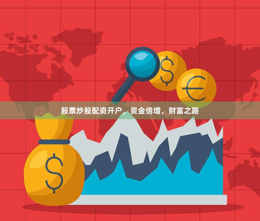 股票炒股配资开户，资金倍增，财富之路