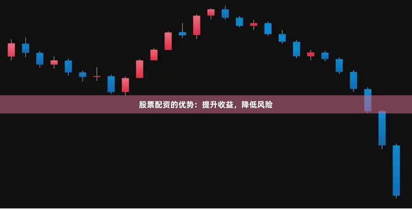 股票配资的优势：提升收益，降低风险