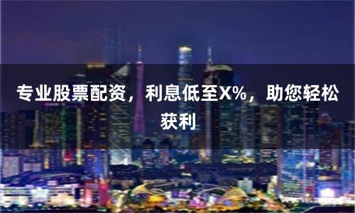 专业股票配资，利息低至X%，助您轻松获利