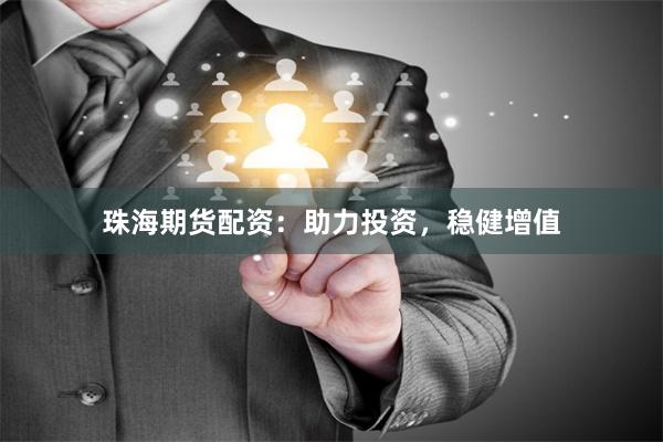 珠海期货配资：助力投资，稳健增值