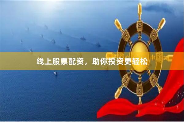 线上股票配资，助你投资更轻松