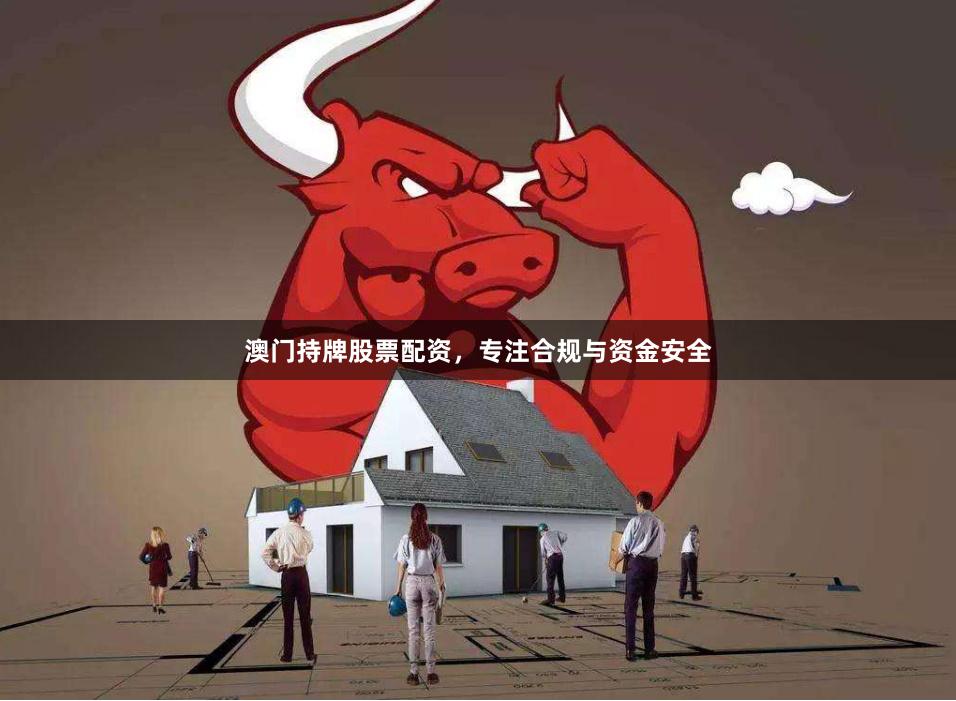澳门持牌股票配资,专注合规与资金安全