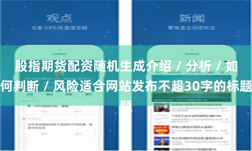 股指期货配资随机生成介绍 / 分析 / 如何判断 / 风险适合网站发布不超30字的标题