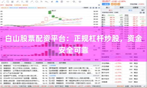 白山股票配资平台:正规杠杆炒股,资金安全可靠
