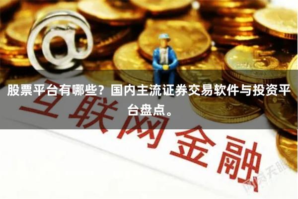 股票平台有哪些？国内主流证券交易软件与投资平台盘点。
