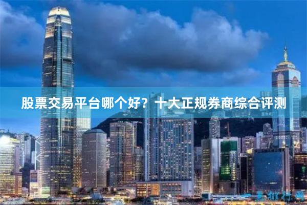 股票交易平台哪个好？十大正规券商综合评测
