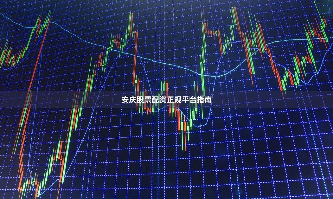 安庆股票配资正规平台指南