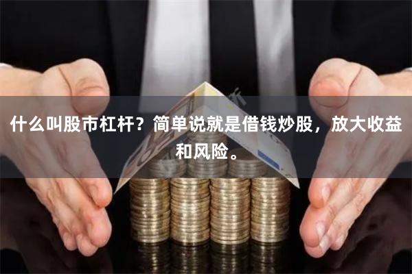 什么叫股市杠杆？简单说就是借钱炒股，放大收益和风险。