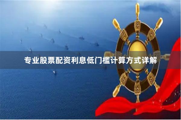 专业股票配资利息低门槛计算方式详解