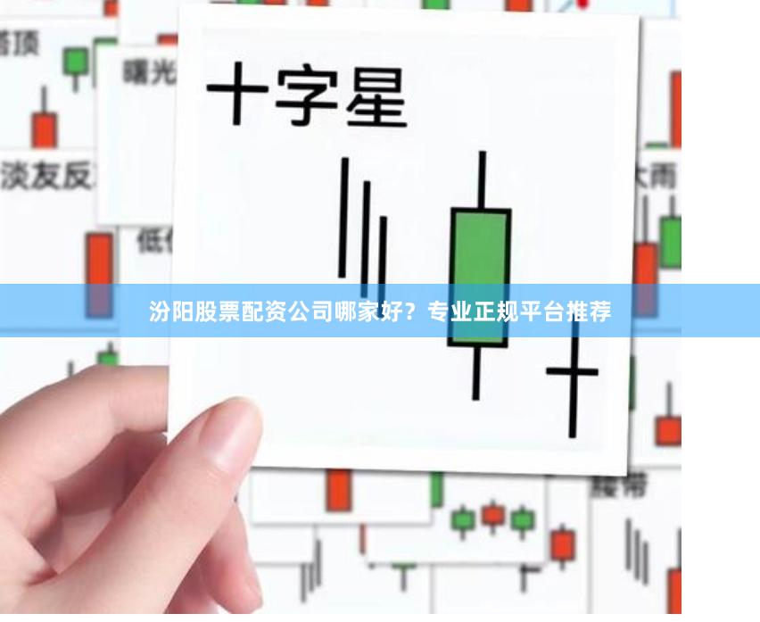 汾阳股票配资公司哪家好？专业正规平台推荐