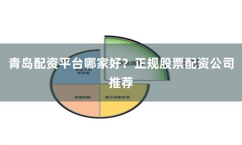 青岛配资平台哪家好？正规股票配资公司推荐