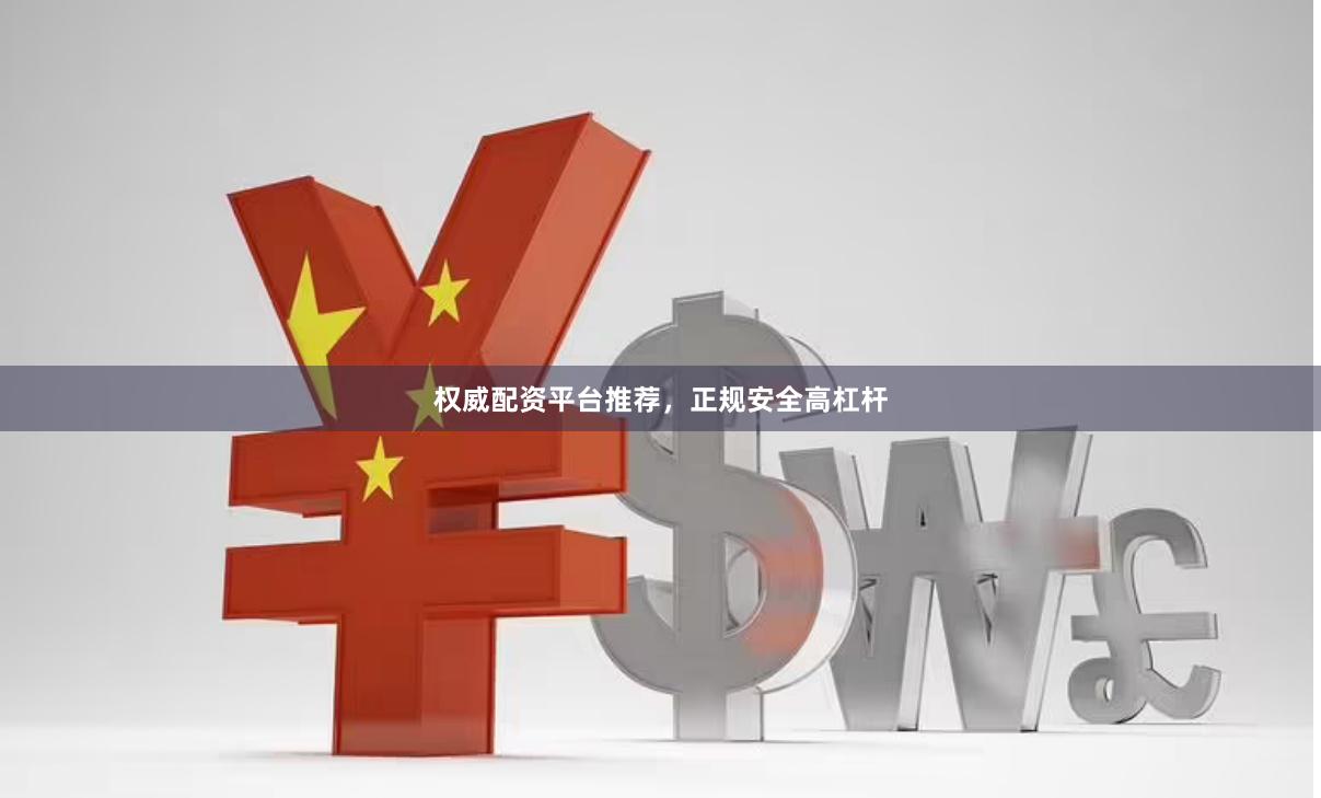 权威配资平台推荐，正规安全高杠杆
