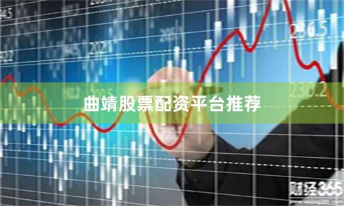 曲靖股票配资平台推荐