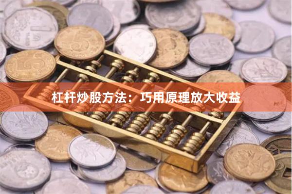 杠杆炒股方法：巧用原理放大收益