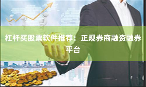 杠杆买股票软件推荐：正规券商融资融券平台