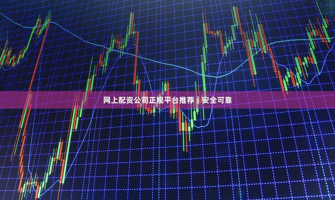 网上配资公司正规平台推荐｜安全可靠