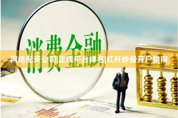 网络配资公司|正规平台排名|杠杆炒股开户指南