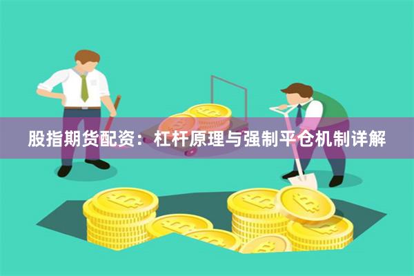 股指期货配资：杠杆原理与强制平仓机制详解