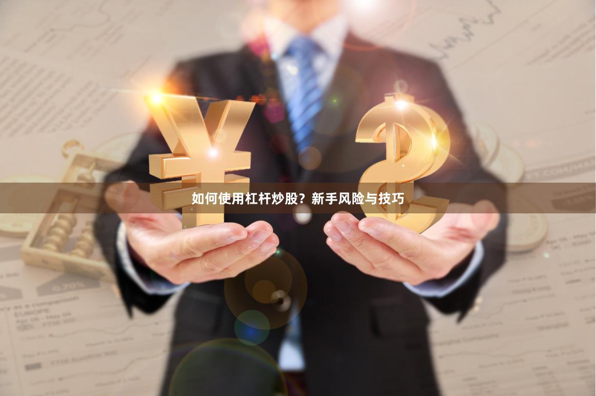 如何使用杠杆炒股？新手风险与技巧