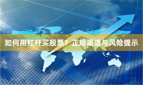 如何用杠杆买股票？正规渠道与风险提示