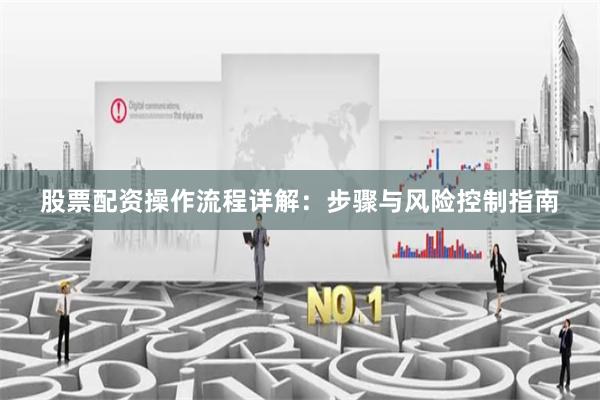 股票配资操作流程详解：步骤与风险控制指南