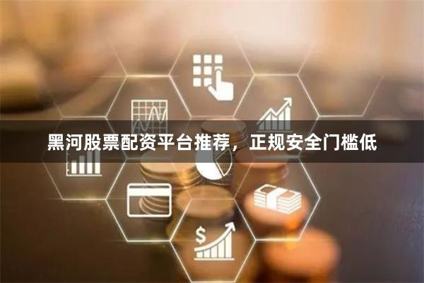 黑河股票配资平台推荐,正规安全门槛低
