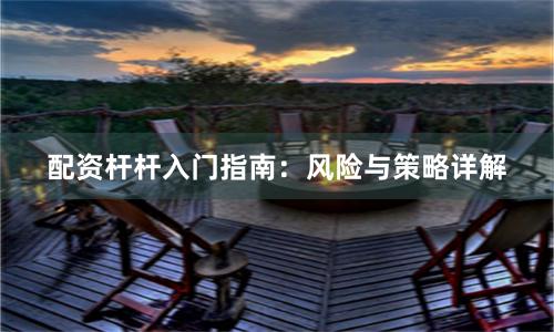 配资杆杆入门指南：风险与策略详解