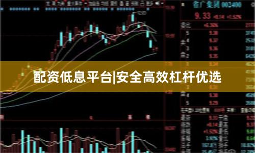 配资低息平台|安全高效杠杆优选