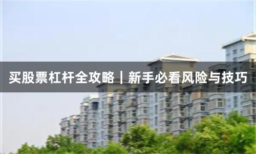 买股票杠杆全攻略｜新手必看风险与技巧