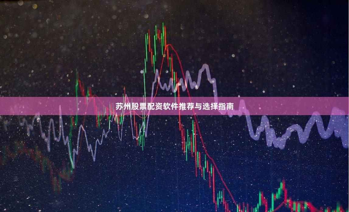 苏州股票配资软件推荐与选择指南
