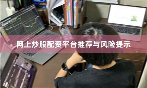网上炒股配资平台推荐与风险提示