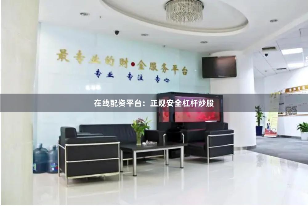 在线配资平台：正规安全杠杆炒股