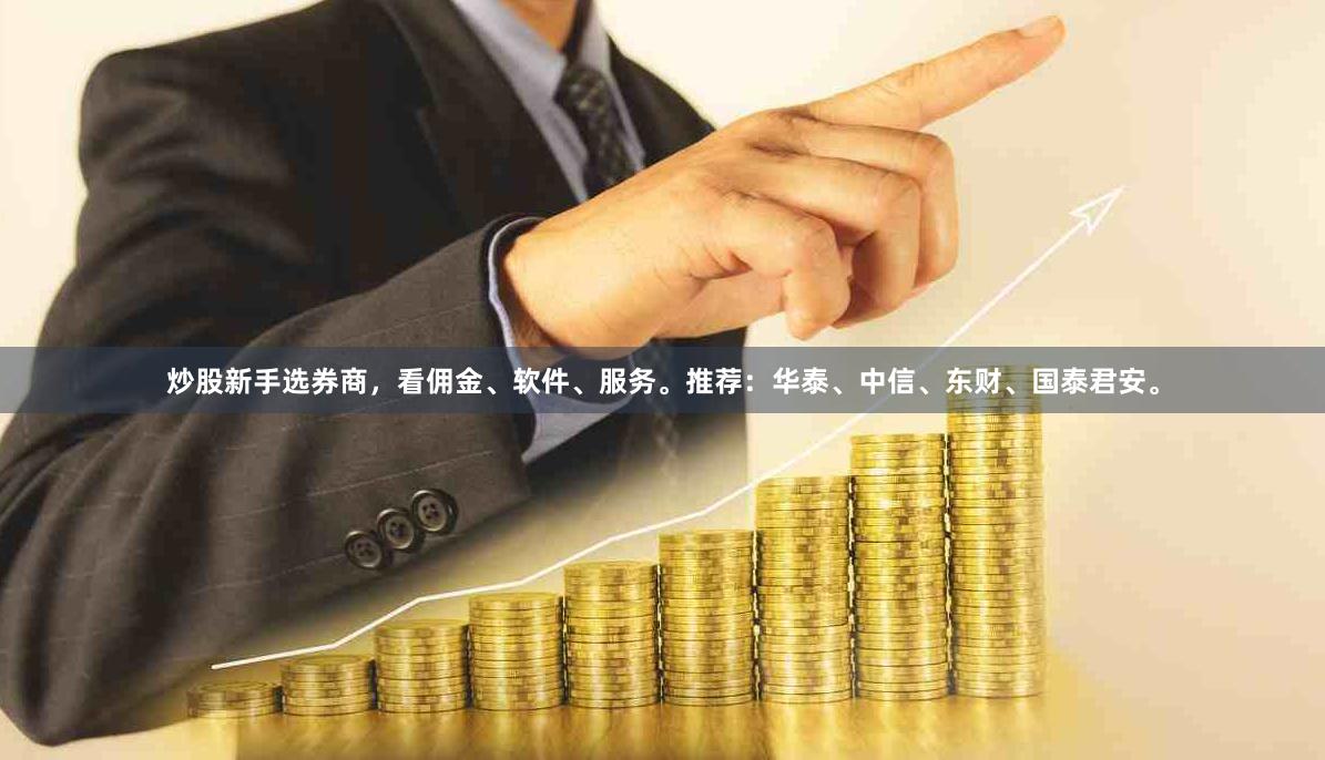 炒股新手选券商，看佣金、软件、服务。推荐：华泰、中信、东财、国泰君安。