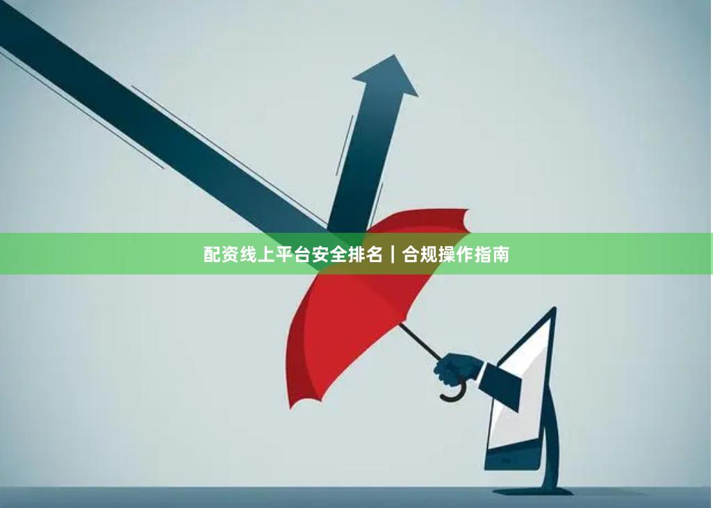 配资线上平台安全排名｜合规操作指南