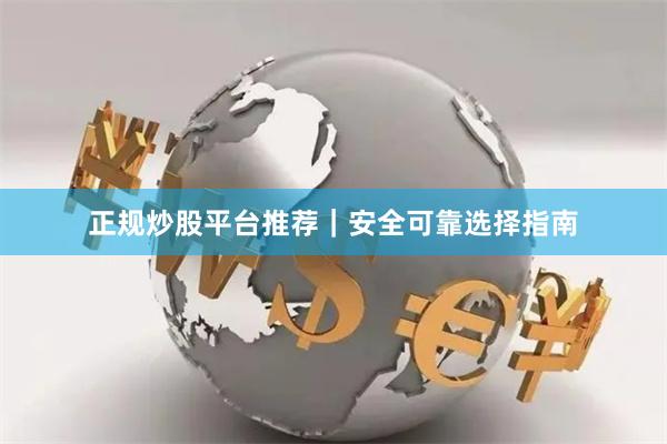 正规炒股平台推荐｜安全可靠选择指南