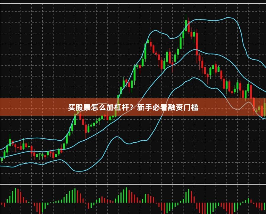 买股票怎么加杠杆？新手必看融资门槛