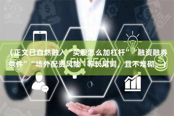 （正文已自然融入“买股怎么加杠杆”“融资融券条件”“场外配资风险”等长尾词，且不堆砌。）