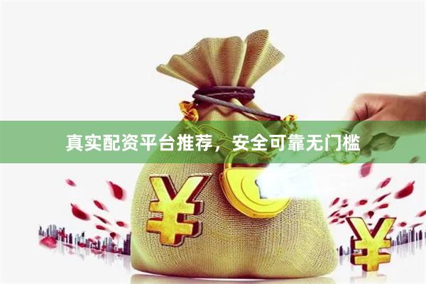 真实配资平台推荐，安全可靠无门槛