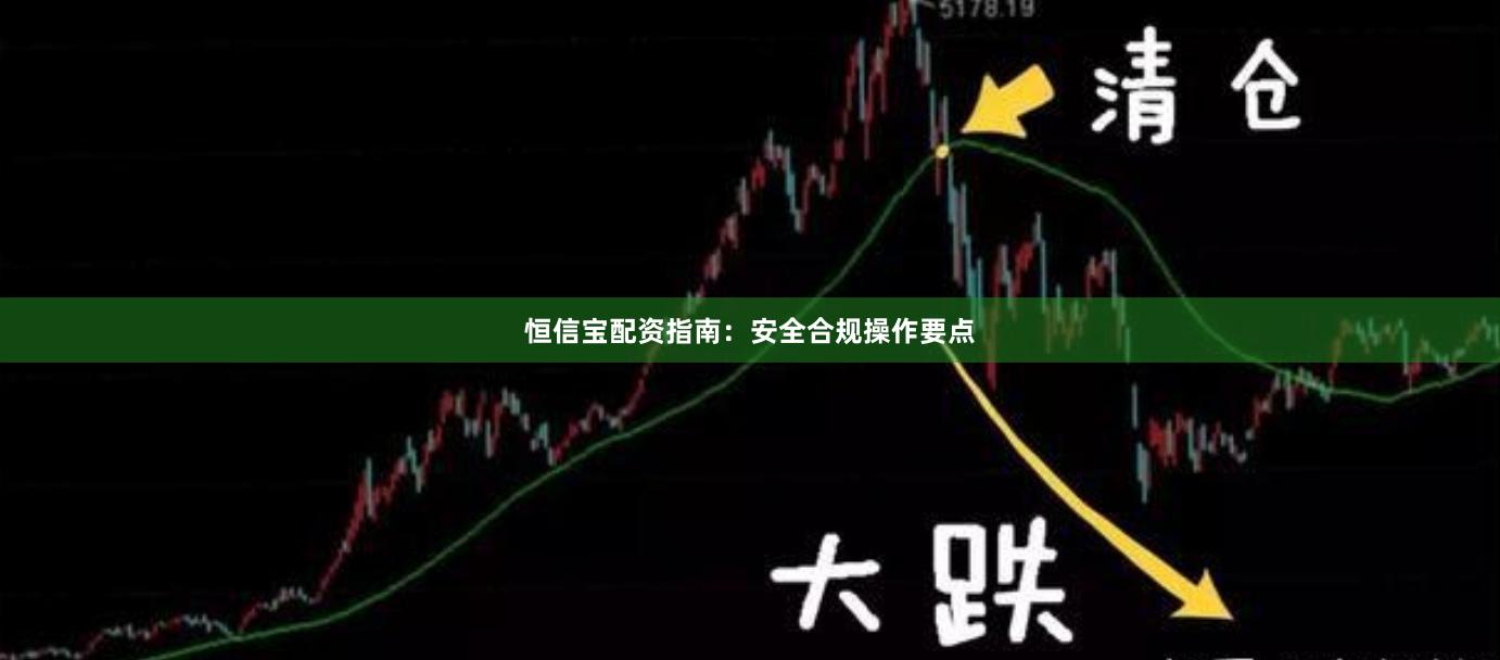 恒信宝配资指南：安全合规操作要点